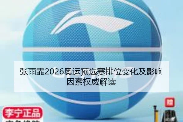 张雨霏2026奥运预选赛排位变化及影响因素权威解读